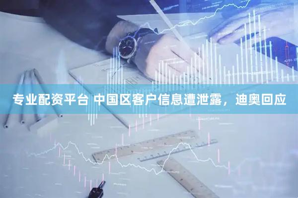 专业配资平台 中国区客户信息遭泄露，迪奥回应