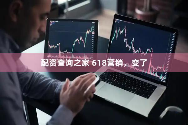 配资查询之家 618营销，变了