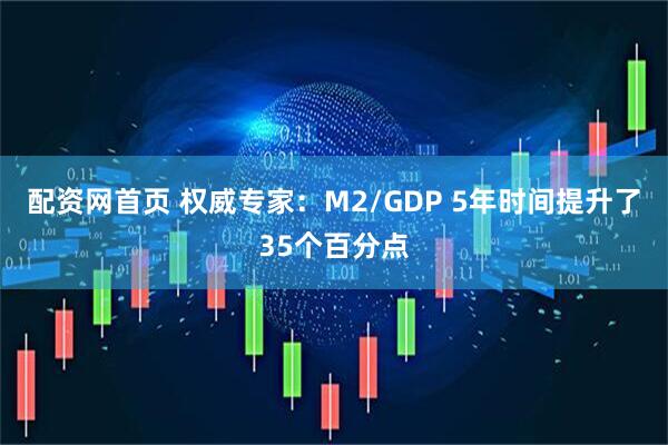 配资网首页 权威专家：M2/GDP 5年时间提升了35个百分点