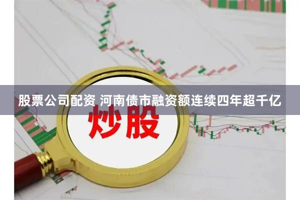 股票公司配资 河南债市融资额连续四年超千亿