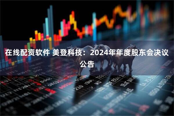 在线配资软件 美登科技：2024年年度股东会决议公告