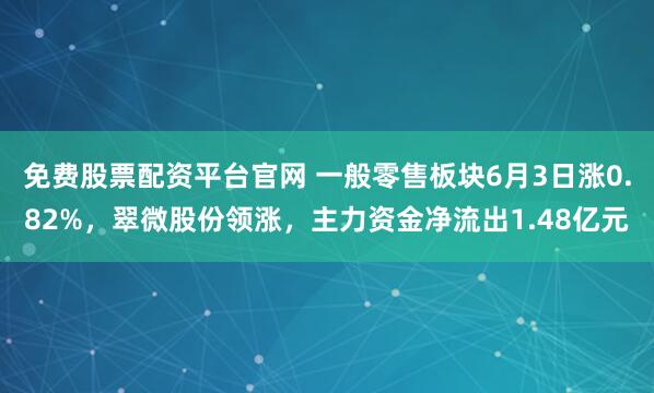 免费股票配资平台官网 一般零售板块6月3日涨0.82%,翠微股份领涨,主力资金净流出1.48亿元