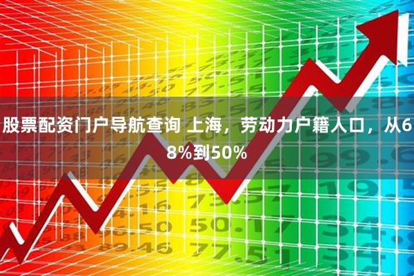股票配资门户导航查询 上海,劳动力户籍人口,从68%到50%