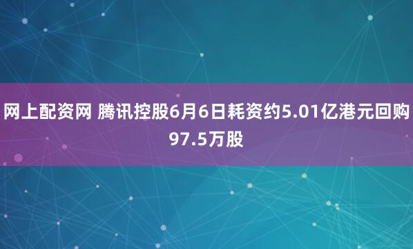 网上配资网 腾讯控股6月6日耗资约5.01亿港元回购97.5万股