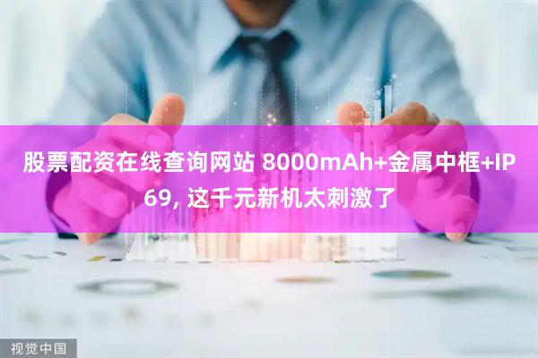 股票配资在线查询网站 8000mAh+金属中框+IP69, 这千元新机太刺激了